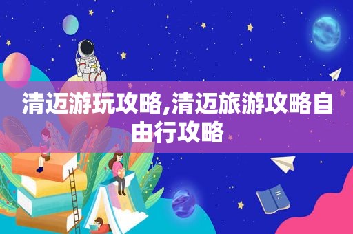 清迈游玩攻略,清迈旅游攻略自由行攻略