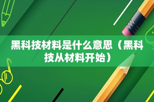 黑科技材料是什么意思（黑科技从材料开始）