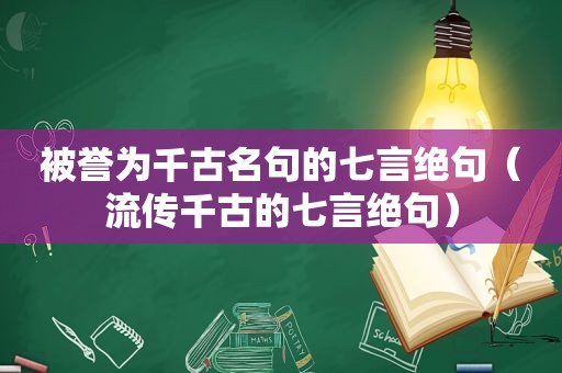 被誉为千古名句的七言绝句（流传千古的七言绝句）