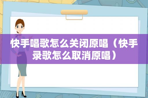 快手唱歌怎么关闭原唱（快手录歌怎么取消原唱）