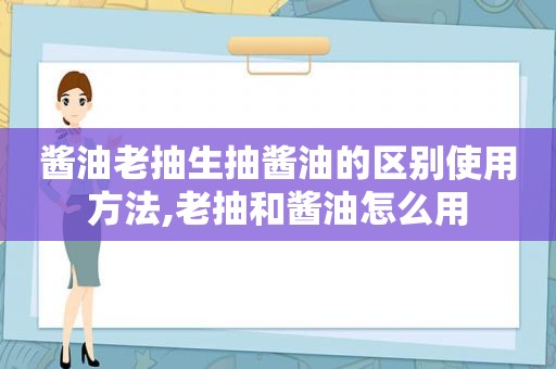 酱油老抽生抽酱油的区别使用方法,老抽和酱油怎么用