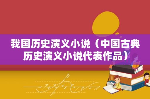 我国历史演义小说（中国古典历史演义小说代表作品）