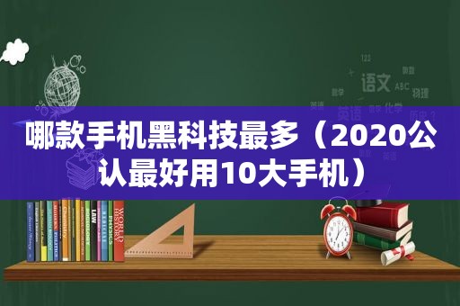 哪款手机黑科技最多（2020公认最好用10大手机）