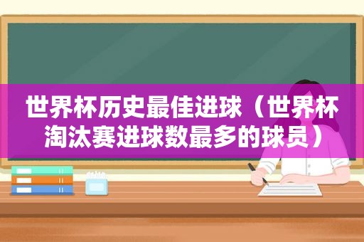 世界杯历史最佳进球（世界杯淘汰赛进球数最多的球员）