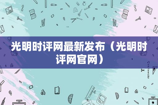 光明时评网最新发布（光明时评网官网）