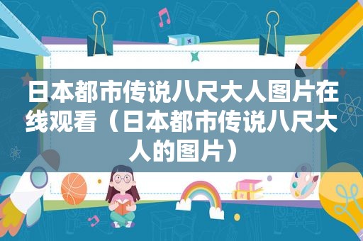 日本都市传说八尺大人图片在线观看（日本都市传说八尺大人的图片）