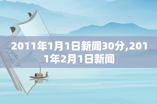 2011年1月1日新闻30分,2011年2月1日新闻