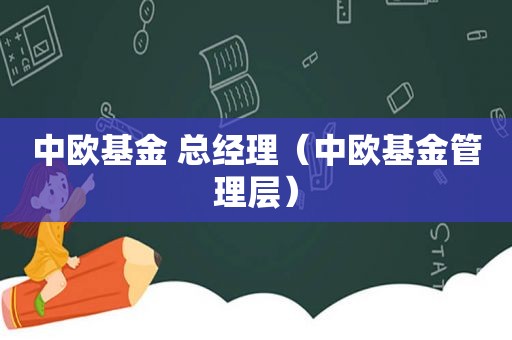 中欧基金 总经理（中欧基金管理层）