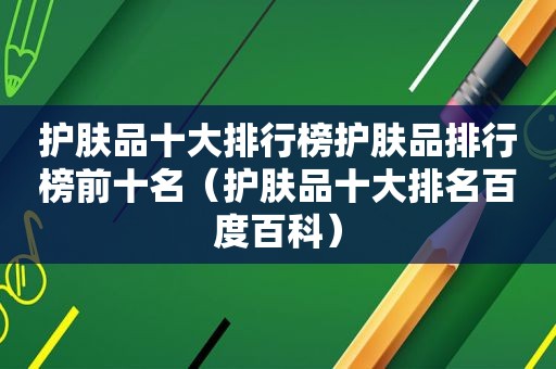 护肤品十大排行榜护肤品排行榜前十名（护肤品十大排名百度百科）