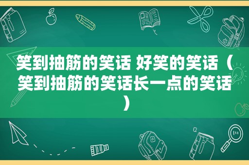 笑到抽筋的笑话 好笑的笑话（笑到抽筋的笑话长一点的笑话）