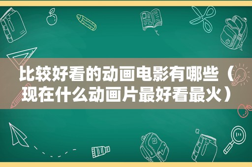 比较好看的动画电影有哪些（现在什么动画片最好看最火）