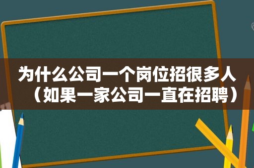 为什么公司一个岗位招很多人（如果一家公司一直在招聘）