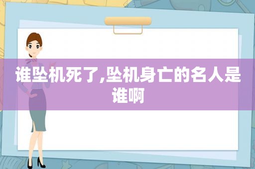 谁坠机死了,坠机身亡的名人是谁啊