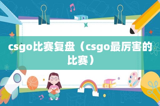 csgo比赛复盘（csgo最厉害的比赛）