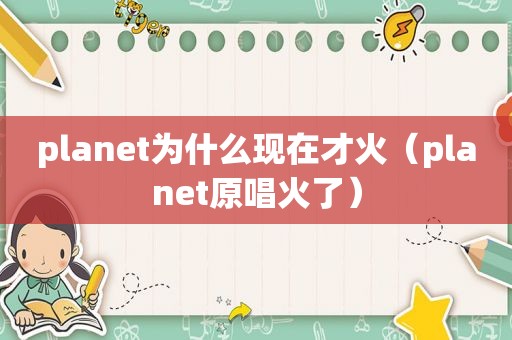 planet为什么现在才火（planet原唱火了）