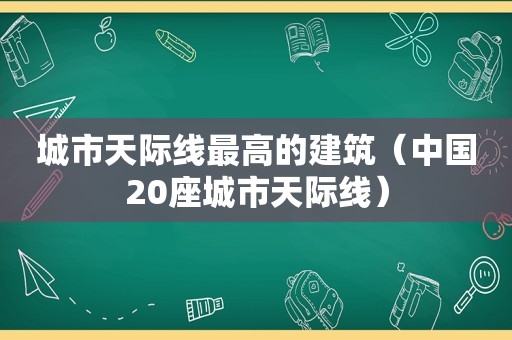 城市天际线最高的建筑（中国20座城市天际线）