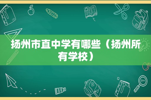 扬州市直中学有哪些（扬州所有学校）