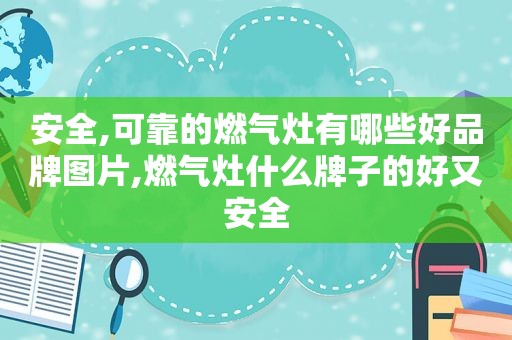 安全,可靠的燃气灶有哪些好品牌图片,燃气灶什么牌子的好又安全