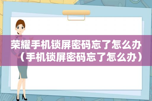 荣耀手机锁屏密码忘了怎么办（手机锁屏密码忘了怎么办）