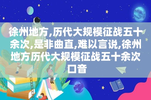 徐州地方,历代大规模征战五十余次,是非曲直,难以言说,徐州地方历代大规模征战五十余次 口音