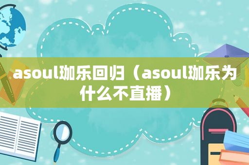 asoul珈乐回归（asoul珈乐为什么不直播）