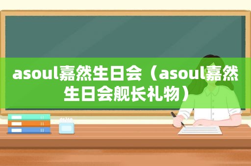 asoul嘉然生日会（asoul嘉然生日会舰长礼物）