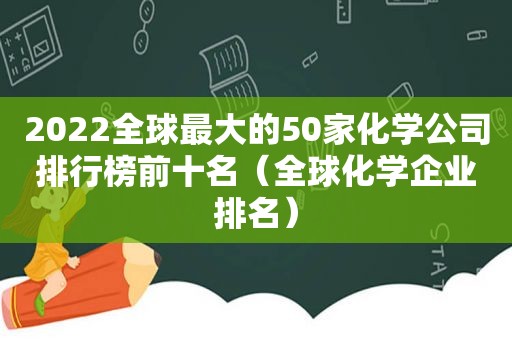 2022全球最大的50家化学公司排行榜前十名（全球化学企业排名）