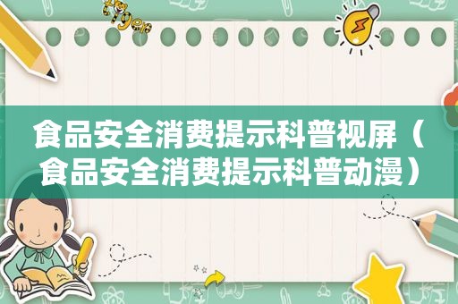 食品安全消费提示科普视屏（食品安全消费提示科普动漫）