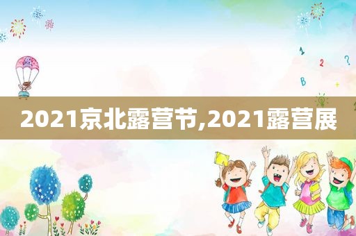 2021京北露营节,2021露营展