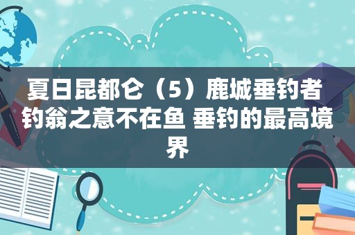 夏日昆都仑（5）鹿城垂钓者 钓翁之意不在鱼 垂钓的最高境界