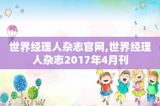 世界经理人杂志官网,世界经理人杂志2017年4月刊