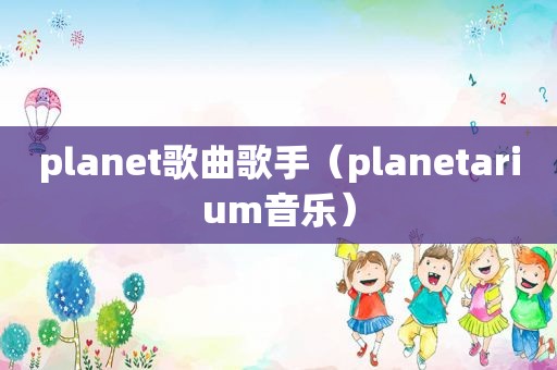 planet歌曲歌手（planetarium音乐）