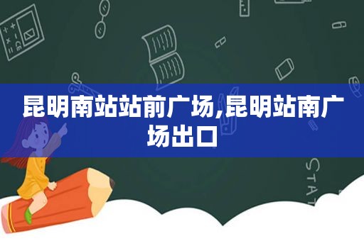 昆明南站站前广场,昆明站南广场出口  第1张