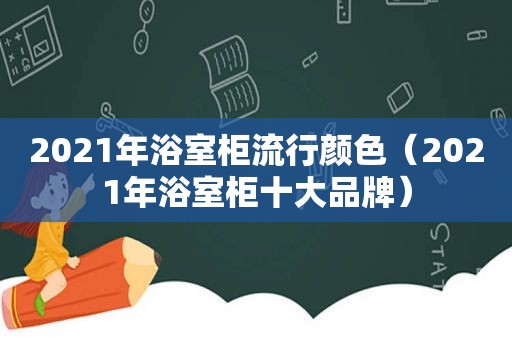 2021年浴室柜流行颜色（2021年浴室柜十大品牌）