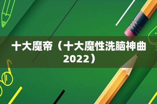 十大魔帝（十大魔性洗脑神曲2022）