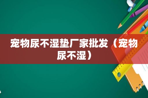 宠物尿不湿垫厂家批发（宠物尿不湿）