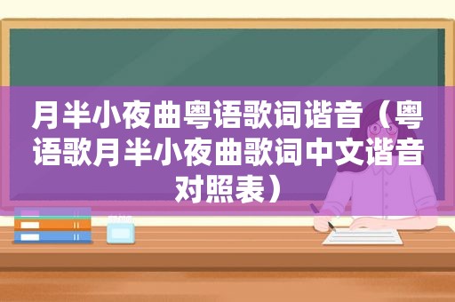 月半小夜曲粤语歌词谐音（粤语歌月半小夜曲歌词中文谐音对照表）