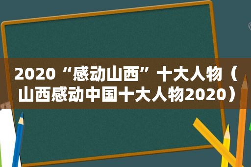 2020“感动山西”十大人物（山西感动中国十大人物2020）