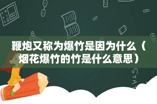 鞭炮又称为爆竹是因为什么（烟花爆竹的竹是什么意思）