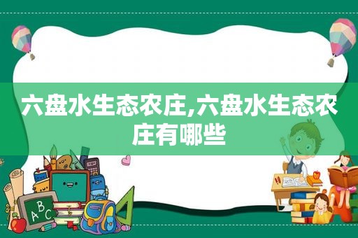 六盘水生态农庄,六盘水生态农庄有哪些