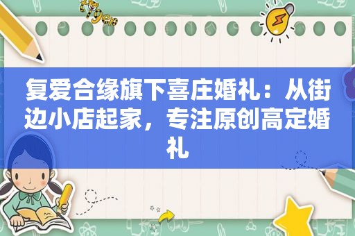 复爱合缘旗下喜庄婚礼：从街边小店起家，专注原创高定婚礼