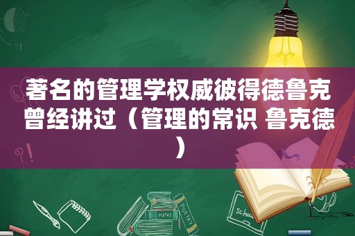 著名的管理学权威彼得德鲁克曾经讲过（管理的常识 鲁克德）