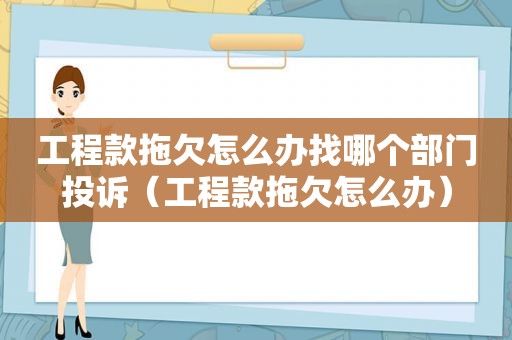 工程款拖欠怎么办找哪个部门投诉（工程款拖欠怎么办）