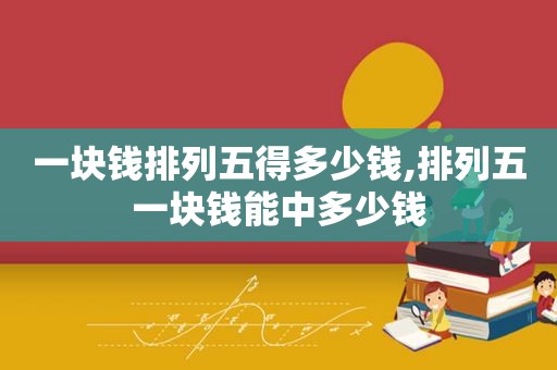 一块钱排列五得多少钱,排列五一块钱能中多少钱