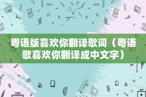 粤语版喜欢你翻译歌词（粤语歌喜欢你翻译成中文字）