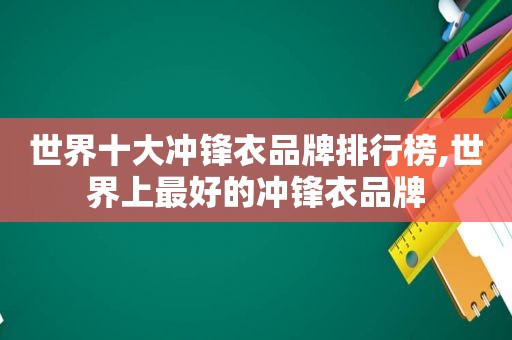 世界十大冲锋衣品牌排行榜,世界上最好的冲锋衣品牌