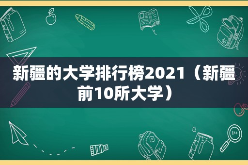 新疆的大学排行榜2021（新疆前10所大学）