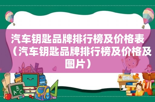 汽车钥匙品牌排行榜及价格表（汽车钥匙品牌排行榜及价格及图片）