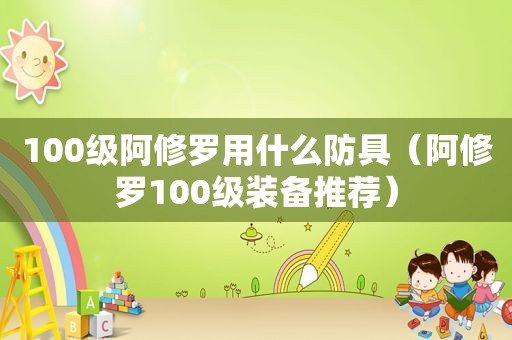 100级阿修罗用什么防具（阿修罗100级装备推荐）