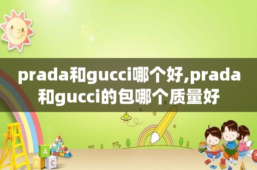 prada和gucci哪个好,prada和gucci的包哪个质量好